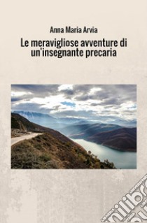 Le meravigliose avventure di un'insegnante precaria libro di Arvia Anna Maria