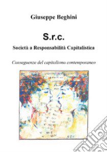 Società a responsabilità capitalistica. Conseguenze del capitalismo contemporaneo libro di Beghini Giuseppe