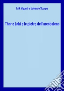 Thor e Loki e le pietre dell'arcobaleno libro di Viganò Erik; Scarpa Edoardo