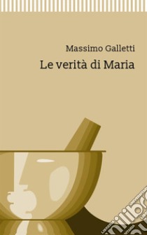 Le verità di Maria libro di Galletti Massimo