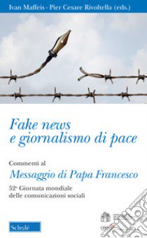 Fake news e giornalismo di pace. Commenti al Messaggio di papa Francesco. 52ª giornata mondiale delle comunicazioni sociali libro di Maffeis I. (cur.); Rivoltella P. C. (cur.)