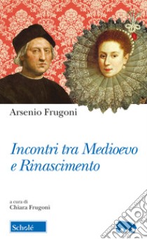 Incontri tra Medioevo e Rinascimento libro di Frugoni Arsenio; Frugoni C. (cur.)