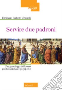 Servire due padroni. Una genealogia dell'uomo politico cristiano (50-313 e.v.) libro di Urciuoli Emiliano Rubens