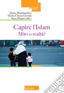 Capire l'Islam. Mito o realtà? libro di Bombardieri M. (cur.); Giorda M. C. (cur.); Hejazi S. (cur.)