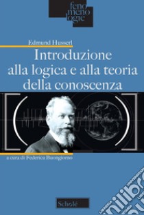 Introduzione alla logica e alla teoria della conoscenza libro di Husserl Edmund; Buongiorno F. (cur.)