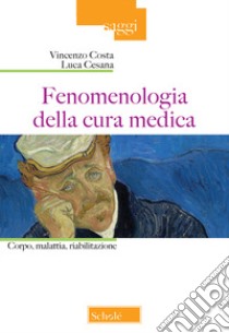 Fenomenologia della cura medica. Corpo, malattia, riabilitazione libro di Costa Vincenzo; Cesana Luca