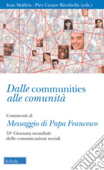 Dalle communities alle comunità. Commenti al messaggio di papa Francesco per la 53ª Giornata mondiale delle comunicazioni sociali. Con una sezione di schede operative libro di Maffeis I. (cur.); Rivoltella P. C. (cur.)