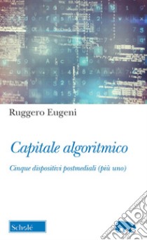 Capitale algoritmico. Cinque dispositivi postmediali (più uno) libro di Eugeni Ruggero