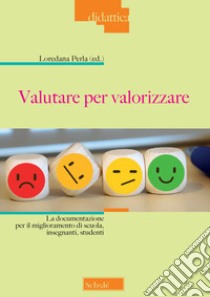 Valutare per valorizzare. La documentazione per il miglioramento di scuola, insegnanti, studenti libro di Perla L. (cur.)