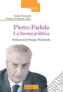 La buona politica. Pietro Padula libro di Pasinetti E. (cur.); Franzoni F. (cur.)