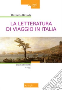 La letteratura di viaggio in Italia. Dal Settecento a oggi libro di Ricorda Ricciarda