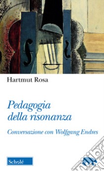 Pedagogia della risonanza. Conversazione con Wolfgang Endres libro di Hartmut Rosa