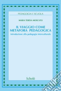 Il viaggio come metafora pedagogica. Introduzione alla pedagogia interculturale. Nuova ediz. libro di Moscato Maria Teresa