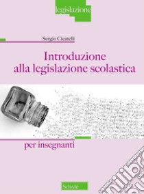 Introduzione alla legislazione scolastica. Per Insegnanti libro di Cicatelli Sergio