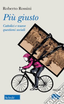 Più giusto. Cattolici e nuove questioni sociali libro di Rossini Roberto