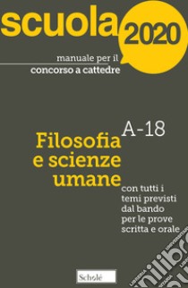 Manuale per il concorso a cattedre 2020. Filosofia e scienze umane. A-18. Con tutti i temi previsti dal bando per le prove scritta e orale libro di Mari Giuseppe