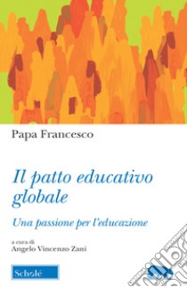 Il Patto educativo globale. Una passione per l'educazione libro di Francesco (Jorge Mario Bergoglio); Zani A. V. (cur.)