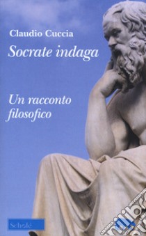 Socrate indaga. Un racconto filosofico libro di Cuccia Claudio