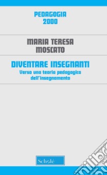 Diventare insegnanti. Verso una teoria pedagogica dell'insegnamento. Nuova ediz. libro di Moscato Maria Teresa