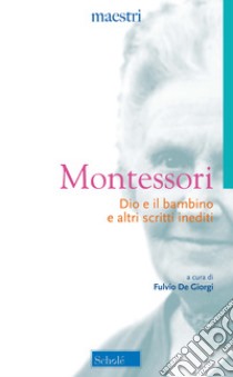 Dio e il bambino e altri scritti inediti. Nuova ediz. libro di Montessori Maria; De Giorgi F. (cur.)
