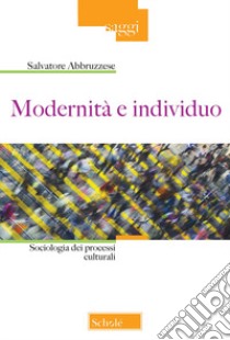 Modernità e individuo. Sociologia dei processi culturali libro di Abbruzzese Salvatore