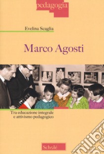 Marco Agosti. Tra educazione integrale e attivismo pedagogico libro di Scaglia Evelina