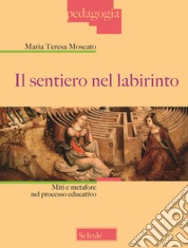 Il sentiero nel labirinto. Miti e metafore nel processo educativo libro di Moscato Maria Teresa