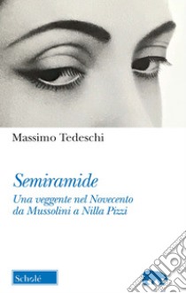 Semiramide. Una veggente nel Novecento da Mussolini a Nilla Pizzi libro di Tedeschi Massimo