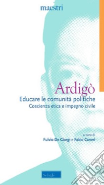 Educare le comunità politiche. Coscienza etica e impegno civile libro di Ardigò Achille; De Giorgi F. (cur.); Caneri F. (cur.)