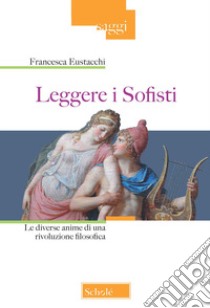 Leggere i sofisti. Le diverse anime di una rivoluzione filosofica libro di Eustacchi Francesca