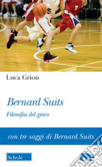 Bernard Suits. Filosofia del gioco libro di Grion Luca