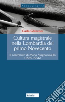 Cultura magistrale nella Lombardia del primo Novecento. Il contributo di Maria Magnocavallo (1869-1956). Nuova ediz. libro di Ghizzoni Carla