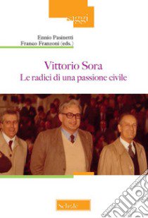 Vittorio Sora. Le radici di una passione civile libro di Pasinetti E. (cur.); Franzoni F. (cur.)