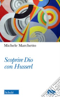 Scoprire Dio con Husserl libro di Marchetto Michele