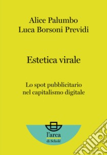 Estetica virale. Lo spot pubblicitario nel capitalismo digitale libro di Palumbo Alice; Borsoni Previdi Luca