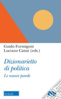 Dizionarietto di politica. Le nuove parole libro di Formigoni G. (cur.); Caimi L. (cur.)