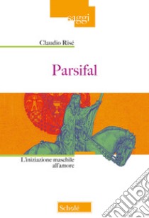 Parsifal. L'iniziazione maschile all'amore. Nuova ediz. libro di Risé Claudio