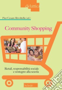 Community Shopping. Retail, responsabilità sociale e sostegno alla scuola libro di Rivoltella P. C. (cur.)