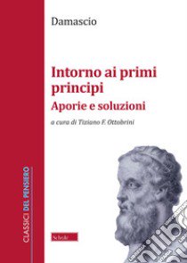 Intorno ai primi principi. Aporie e soluzioni libro di Damascio; Ottobrini T. F. (cur.)