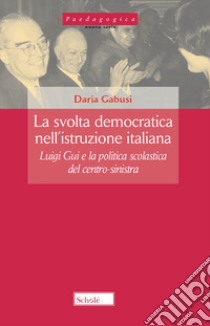 La svolta democratica nell'istruzione italiana. Luigi Gui e la politica scolastica del centro-sinistra libro di Gabusi Daria