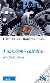 Laburismo cattolico. Idee per le riforme libro di Felice Flavio; Rossini Roberto