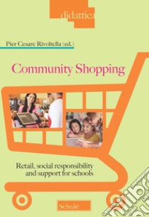 Community shopping. Retail, social responsibility and support for schools libro di Rivoltella P. C. (cur.)