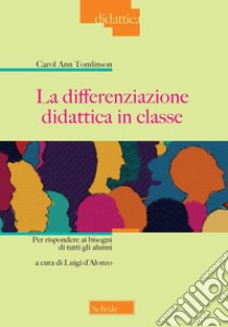 La differenziazione didattica in classe. Per rispondere ai bisogni di tutti gli alunni libro di Tomlinson Carol Ann; D'Alonzo L. (cur.)