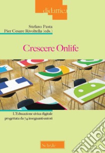 Crescere onlife. L'educazione civica digitale progettata da 74 insegnanti-autori libro di Pasta S. (cur.); Rivoltella P. C. (cur.)