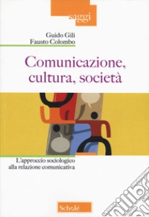 Comunicazione, cultura, società. L'approccio sociologico alla relazione comunicativa. Nuova ediz. libro di Gili Guido; Colombo Fausto