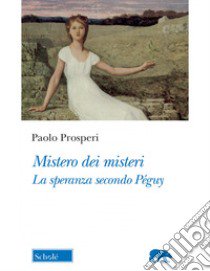 Mistero dei misteri. La speranza secondo Péguy libro di Prosperi Paolo