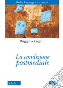 La condizione postmediale. Media, linguaggi e narrazioni. Nuova ediz. libro di Eugeni Ruggero