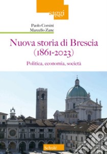 Nuova storia di Brescia (1861-2023). Politica, economia, società libro di Corsini Paolo; Zane Marcello