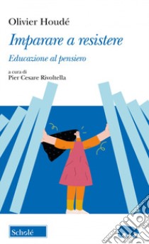 Imparare a resistere. Educazione al pensiero libro di Houdé Olivier; Rivoltella P. C. (cur.)