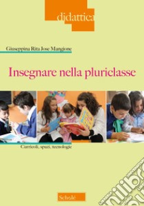 Insegnare nella pluriclasse. Curricoli, spazi e tecnologie libro di Mangione Giuseppina Rita Jose